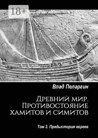 Влад Пеларгин. Древний мир. Противостояние хамитов и симитов. Том 2. Предыстория евреев