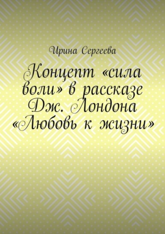 Ирина Сергеева. Концепт «сила воли» в рассказе Дж. Лондона «Любовь к жизни»