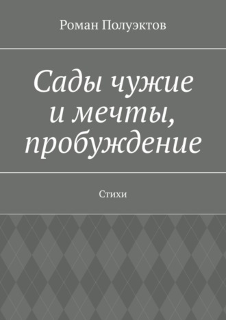 Роман Полуэктов. Сады чужие и мечты, пробуждение. Стихи