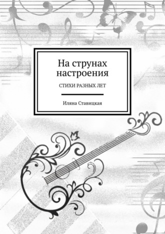Иляна Юрьевна Ставицкая. На струнах настроения. Стихи разных лет