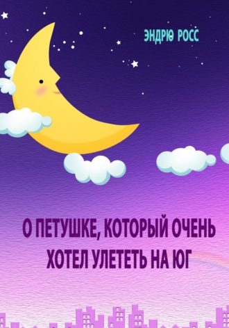 Эндрю. Росс.. О петушке, который очень хотел улететь на юг