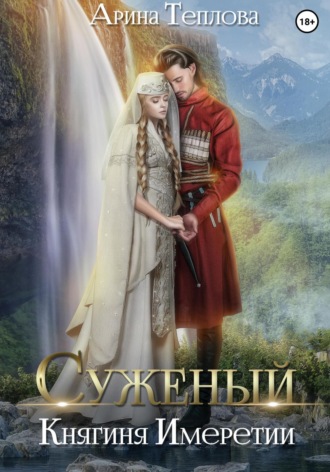 Арина Теплова. Суженый. Княгиня Имеретии
