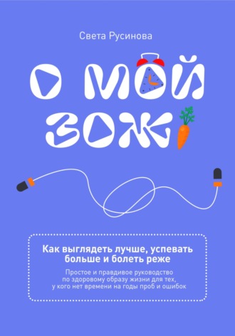 Света Русинова. О мой ЗОЖ! Как выглядеть лучше, успевать больше и болеть реже