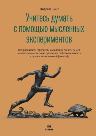 Патрик Кинг. Учитесь думать с помощью мысленных экспериментов. Как расширить горизонты мышления, понять смысл метапознания, активно проявлять любознательность и думать как истинный философ
