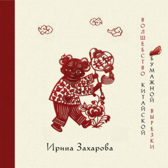 Ирина Захарова. Волшебство китайской бумажной вырезки