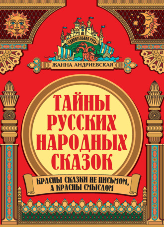 Жанна Андриевская. Тайны русских народных сказок. Красны сказки не письмом, а красны смыслом