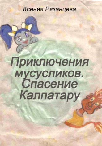 Ксения Рязанцева. Приключение мусусликов. Спасение Калпатару