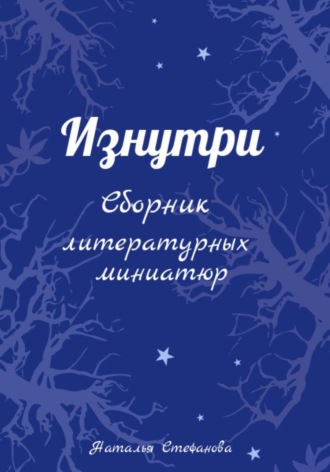Наталья Александровна Стефанова. Изнутри. Сборник литературных миниатюр