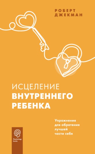 . Исцеление внутреннего ребенка. Упражнения для обретения лучшей части себя