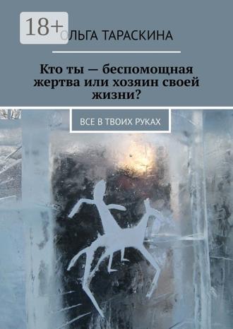 . Кто ты – беспомощная жертва или хозяин своей жизни? Все в твоих руках