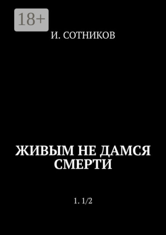 И. Сотников. Живым не дамся смерти. 1. 1/2