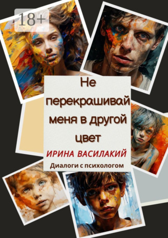 . Не перекрашивай меня в другой цвет. Диалоги с психологом
