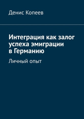 Денис Копеев. Интеграция как залог успеха эмиграции в Германию. Личный опыт