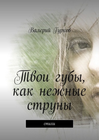 Валерий Гурков. Твои губы, как нежные струны. Стихи