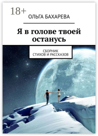 Ольга Бахарева. Я в голове твоей останусь. Сборник стихов и рассказов