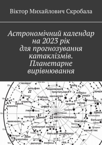 Віктор Михайлович Скробала. Астрономічний календар на 2023 рік для прогнозування катаклізмів. Планетарне вирівнювання