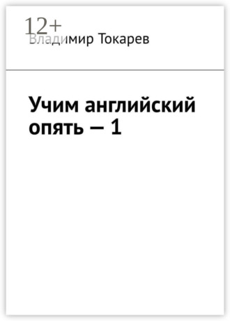 Владимир Токарев. Учим английский опять – 1. С нуля и с любого уровня