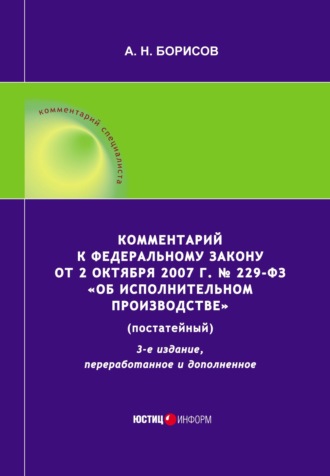 А. Н. Борисов. Комментарий к Федеральному закону от 2 октября 2007 г. № 229-ФЗ «Об исполнительном производстве» (постатейный)