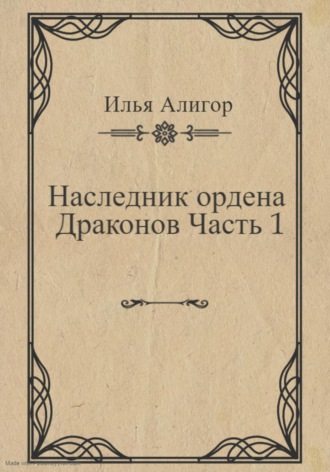 Илья Алигор. Наследник ордена Драконов. Часть 1