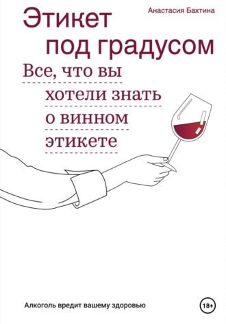 Анастасия Игоревна Бахтина. Этикет под градусом. Все, что вы хотели знать о винном этикете