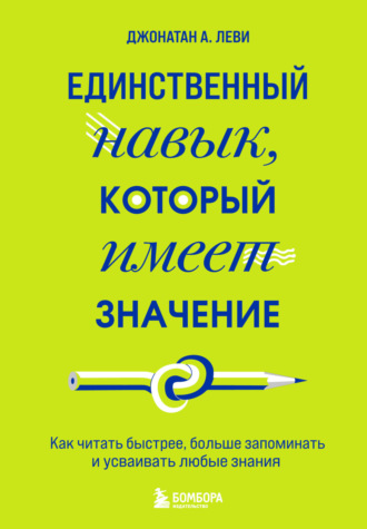 Джонатан А. Леви. Единственный навык, который имеет значение. Как читать быстрее, больше запоминать и усваивать любые знания