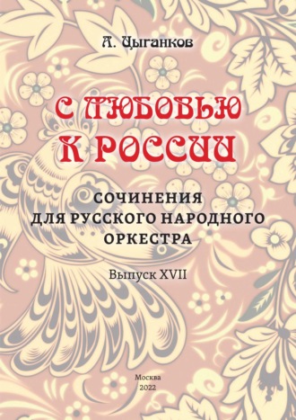 Александр Цыганков. «С любовью к России». Сочинения для русского народного оркестра. Выпуск XVII. Партитура