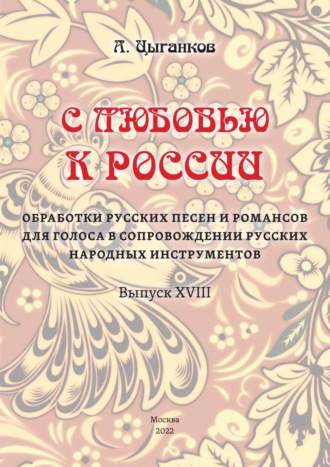 . «С любовью к России». Избранные обработки русских песен и романсов для голоса в сопровождении оркестра русских народных инструментов. Выпуск XVIII. Партитура
