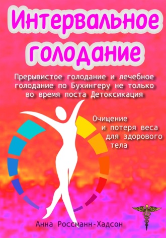 Анна Россманн-Хадсон. Интервальное голодание. Прерывистое голодание и лечебное голодание по Бухингеру не только во время поста. Детоксикация. Очищение и потеря веса для здорового тела