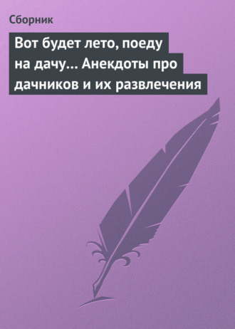 Сборник. Вот будет лето, поеду на дачу… Анекдоты про дачников и их развлечения