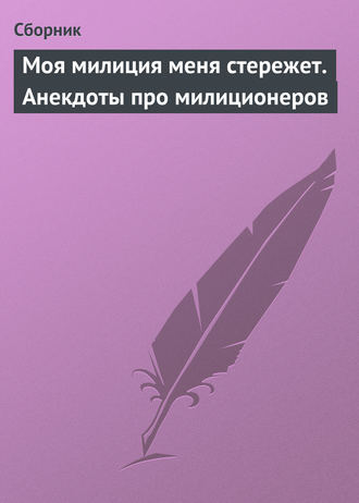 Сборник. Моя милиция меня стережет. Анекдоты про милиционеров