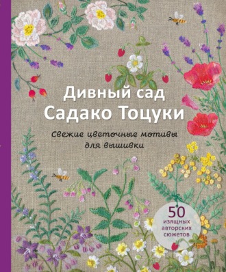 . Дивный сад Садако Тоцуки. Свежие цветочные мотивы для вышивки