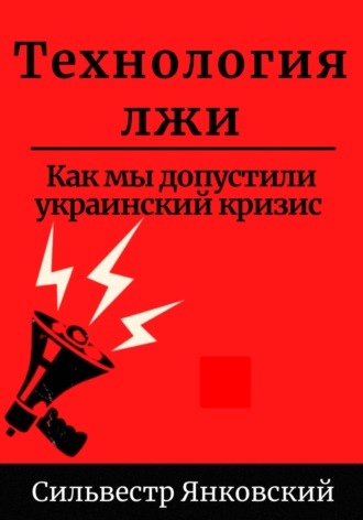 Сильвестр Янковский. Технология лжи. Как мы допустили украинский кризис