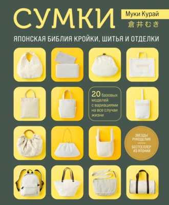 Курай Муки. Сумки. Японская библия кройки, шитья и отделки. 20 базовых моделей с вариациями на все случаи жизни