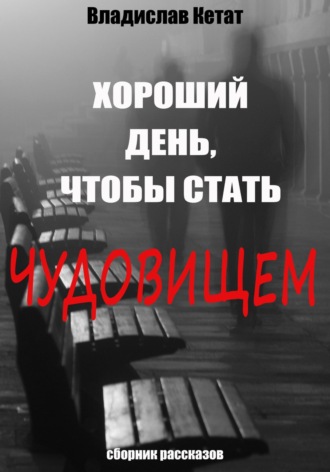 Владислав Кетат. Хороший день, чтобы стать чудовищем. Сборник рассказов