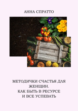 . Методички счастья для женщин. Как быть в ресурсе и все успевать