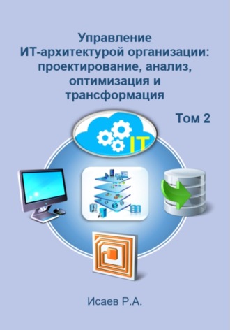 Роман Исаев. Управление ИТ-архитектурой организации: проектирование, анализ, оптимизация и трансформация. Том 2