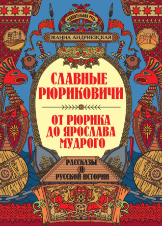 Жанна Андриевская. Славные Рюриковичи. От Рюрика до Ярослава Мудрого