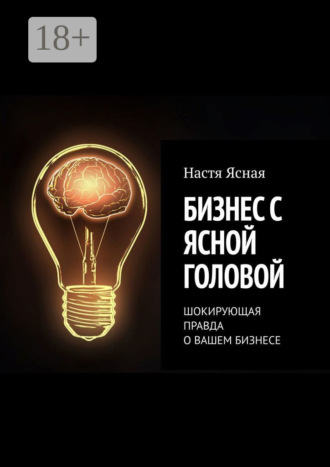 Настя Ясная. Бизнес с ясной головой. Шокирующая правда о вашем бизнесе