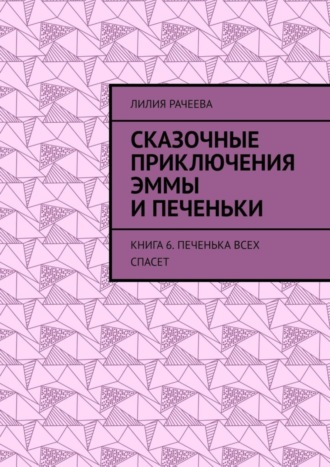 . Сказочные приключения Эммы и Печеньки. Книга 6. Печенька всех спасет
