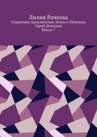 Лилия Рачеева. Сказочные приключения Эммы и Печеньки. Книга 7. Город Детства