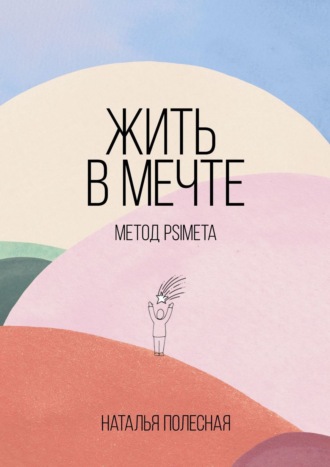 Наталья Полесная. Жить в мечте: метод PSIMETA