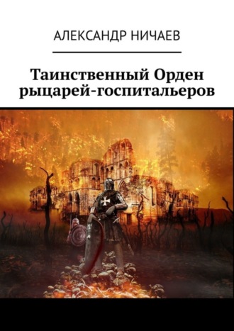 Александр Ничаев. Таинственный Орден рыцарей-госпитальеров