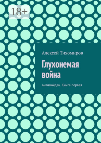 Алексей Тихомиров. Глухонемая война. Антимайдан. Книга первая