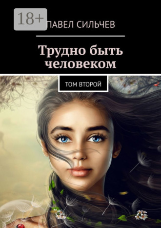 Павел Сильчев. Трудно быть человеком. Том второй
