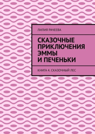 Лилия Рачеева. Сказочные приключения Эммы и Печеньки. Книга 4. Сказочный лес