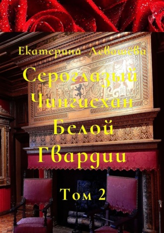 Екатерина Левашёва. Сероглазый Чингисхан Белой Гвардии. Том 2. На службе у Его Императорского Величества (1905—1908)
