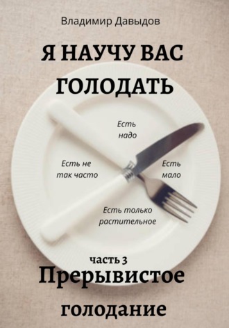 Владимир Давыдов. Я научу вас голодать. Часть 3. Прерывистое голодание