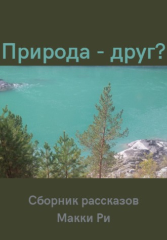 . Природа – друг? Сборник рассказов