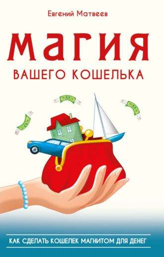 Евгений Матвеев. Магия вашего кошелька. Как сделать кошелек магнитом для денег
