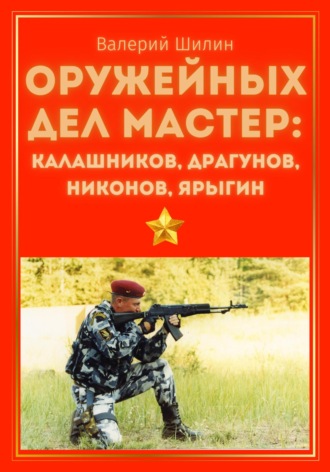 Валерий Шилин. Оружейных дел мастер: Калашников, Драгунов, Никонов, Ярыгин